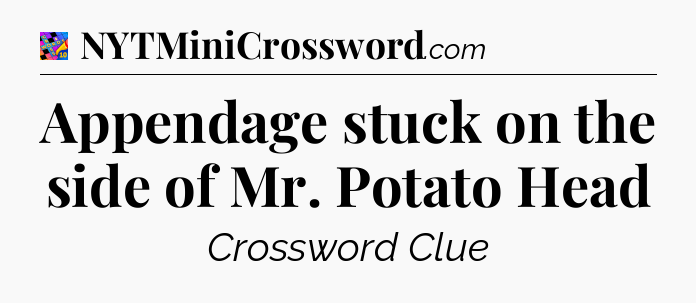 Appendage stuck on the side of Mr. Potato Head Crossword Clue