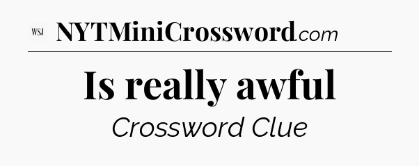 Is really awful - WSJ Crossword