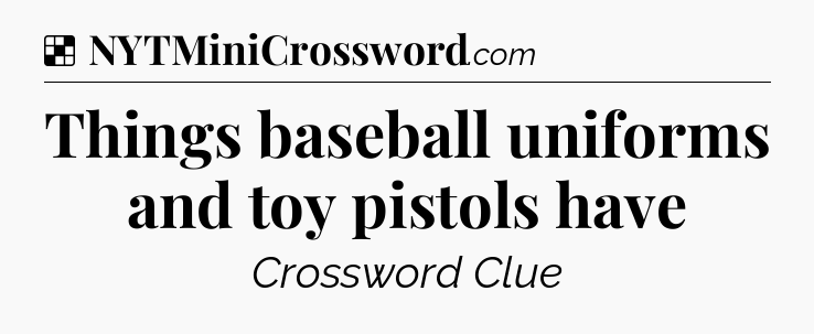Solution: Things baseball uniforms and toy pistols have - NYT Crossword
