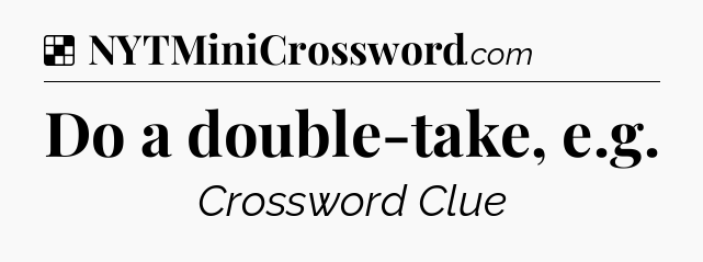 Solution: Do a double-take, e.g - NYT Crossword