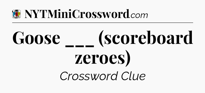 Goose ___ (scoreboard zeroes) Crossword Clue