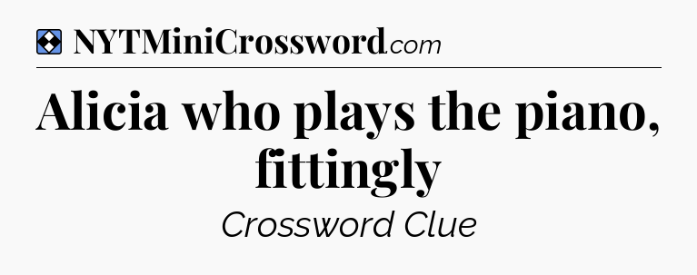 Solution: Alicia who plays the piano, fittingly - NYT Mini Crossword