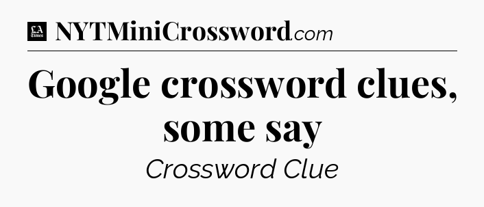 Google crossword clues, some say - LA Times Crossword