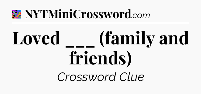 Loved ___ (family and friends) Crossword Clue