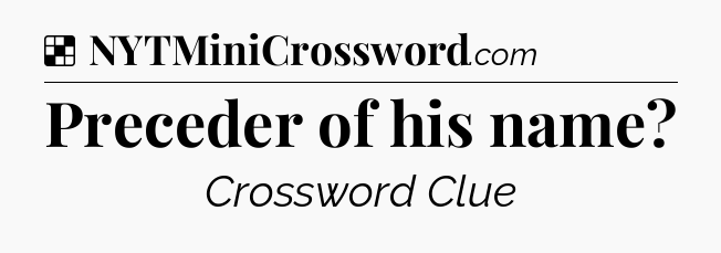 Solution: Preceder of his name - NYT Crossword