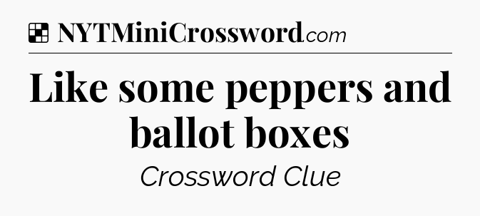 Solution: Like some peppers and ballot boxes - NYT Crossword