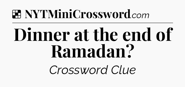 Solution: Dinner at the end of Ramadan - NYT Crossword