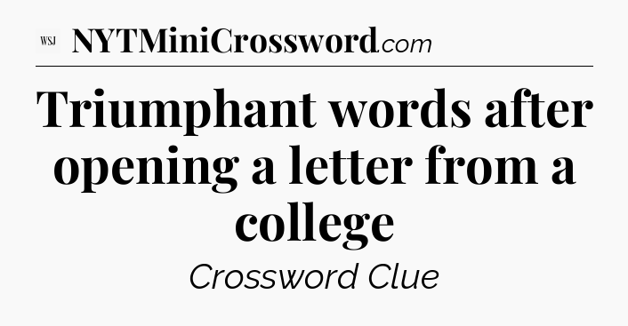 Triumphant words after opening a letter from a college - WSJ Crossword