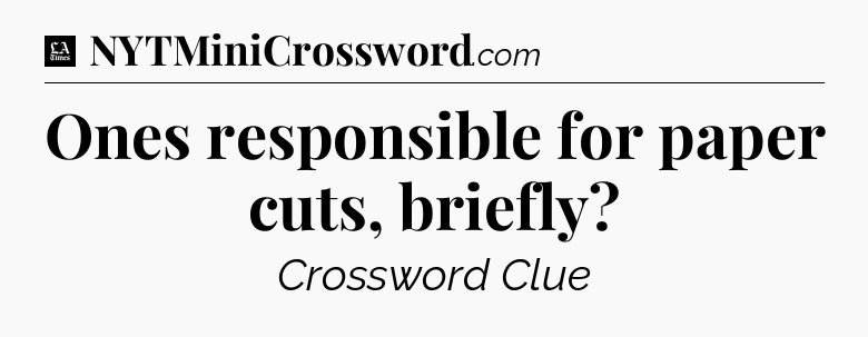 Ones responsible for paper cuts, briefly - LA Times Crossword