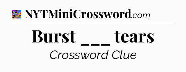 Burst ___ tears Crossword Clue