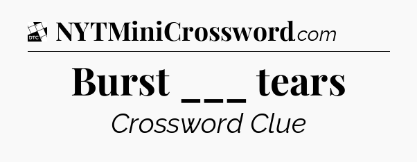 Burst ___ tears - Daily Themed Classic Crossword