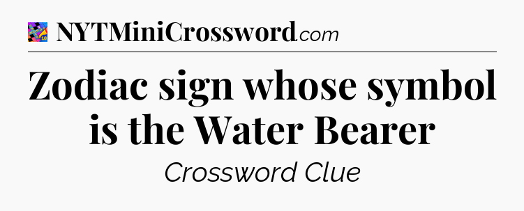 Zodiac sign whose symbol is the Water Bearer Crossword Clue