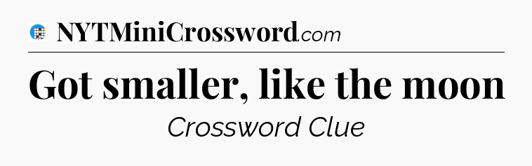 Got smaller, like the moon Crossword Clue