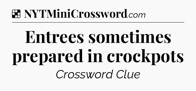 Solution: Entrees sometimes prepared in crockpots - NYT Crossword
