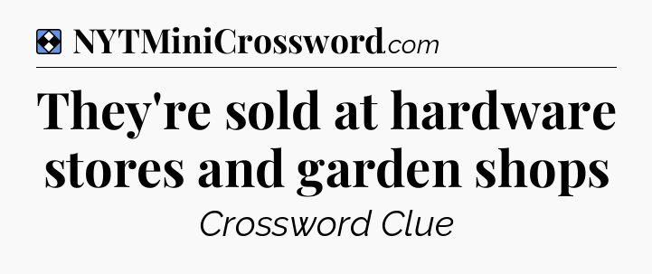 Solution: They're sold at hardware stores and garden shops - NYT Mini Crossword
