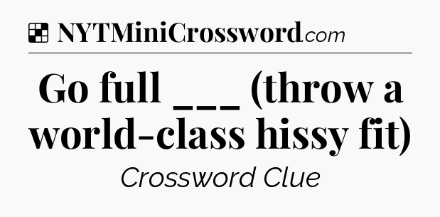 Solution: Go full ___ (throw a world-class hissy fit) - NYT Crossword
