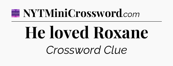 He loved Roxane - Thomas Joseph Crossword