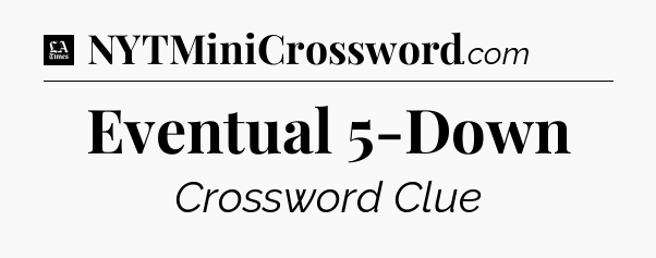 Eventual 5-Down - LA Times Crossword