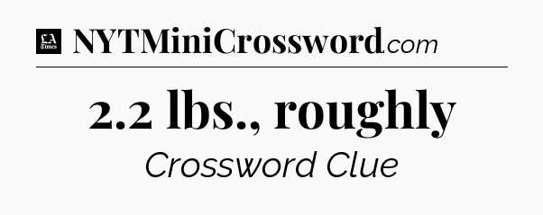 2.2 lbs., roughly - LA Times Crossword
