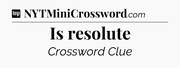 Is resolute Crossword Clue