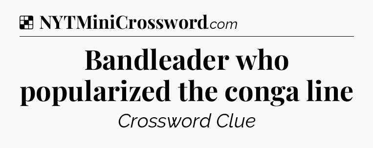 Solution: Bandleader who popularized the conga line - NYT Crossword