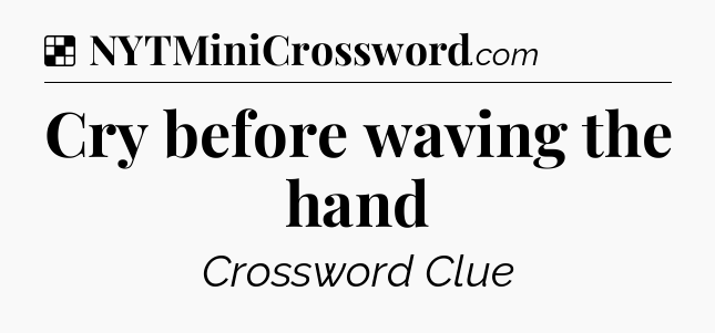 Solution: Cry before waving the hand - NYT Crossword