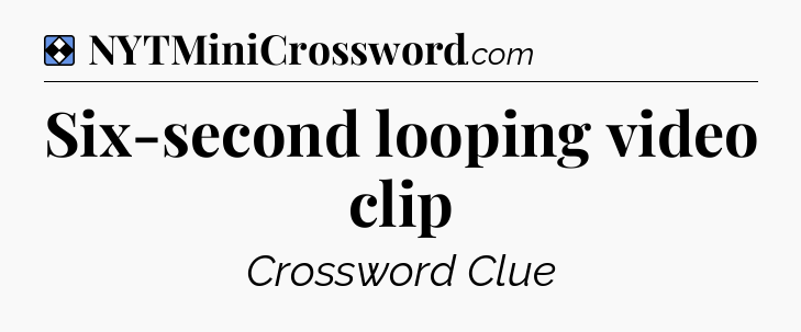 Solution: Six-second looping video clip - NYT Mini Crossword