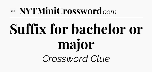 Suffix for bachelor or major - WSJ Crossword