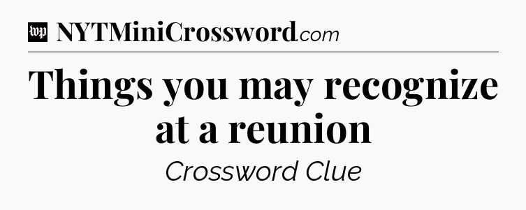 Things you may recognize at a reunion Crossword Clue