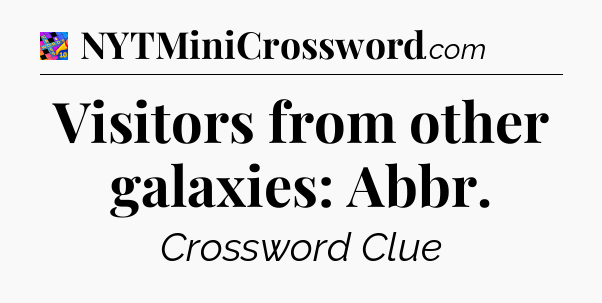 Visitors from other galaxies: Abbr Crossword Clue