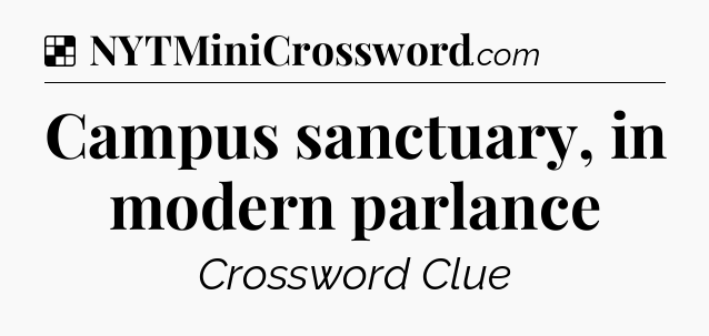 Solution: Campus sanctuary, in modern parlance - NYT Crossword
