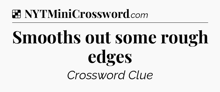 Smooths out some rough edges NYT Crossword