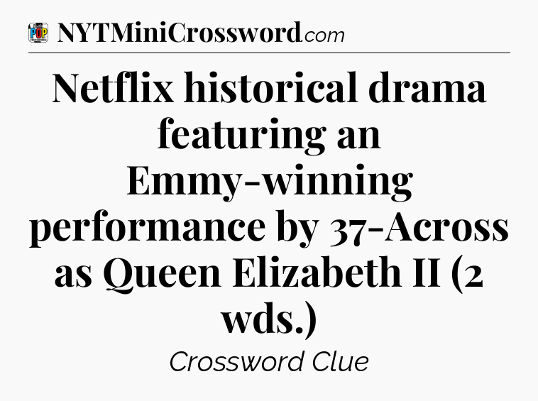 Netflix historical drama featuring an Emmy-winning performance by 37-Across as Queen Elizabeth II (2 wds.) Crossword Clue