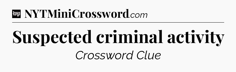 Suspected criminal activity Crossword Clue