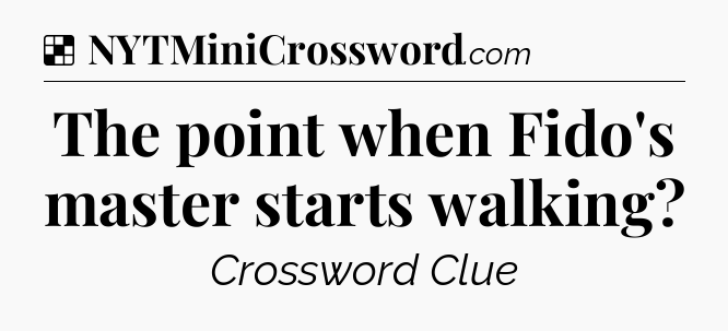 Solution: The point when Fido's master starts walking - NYT Crossword