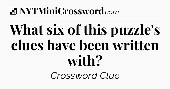 Solution: What six of this puzzle's clues have been written with - NYT Crossword