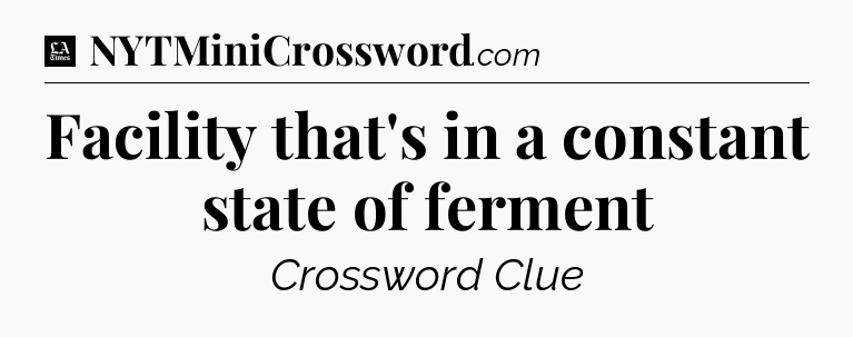 Facility that's in a constant state of ferment - LA Times Crossword
