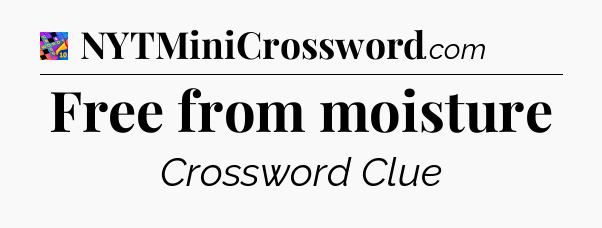 Free from moisture Crossword Clue