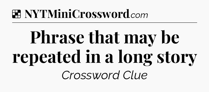 Solution: Phrase that may be repeated in a long story - NYT Crossword