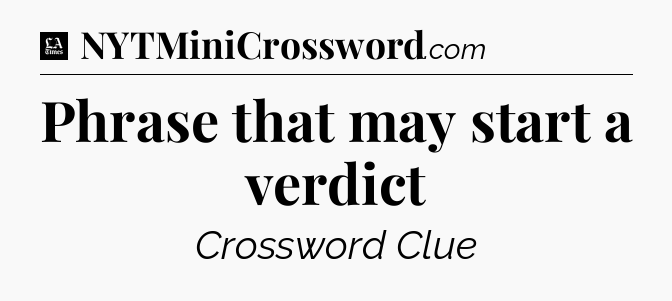 Phrase that may start a verdict - LA Times Crossword