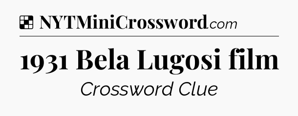 Solution: 1931 Bela Lugosi film - NYT Crossword