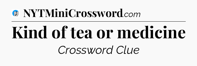 Kind of tea or medicine Crossword Clue