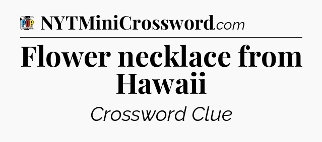 Flower necklace from Hawaii Crossword Clue