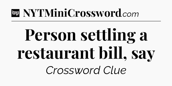 Person settling a restaurant bill, say Crossword Clue