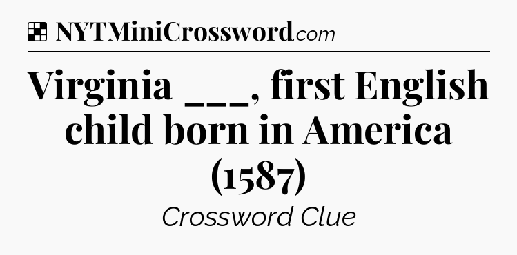 Solution: Virginia ___, first English child born in America (1587) - NYT Crossword