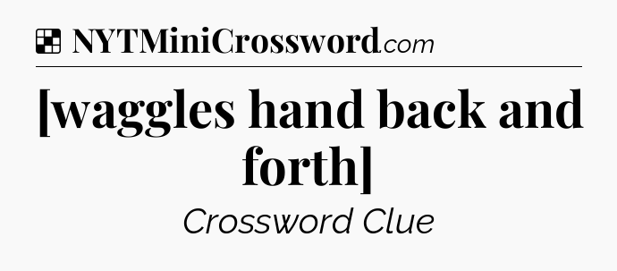 Solution: [waggles hand back and forth] - NYT Crossword