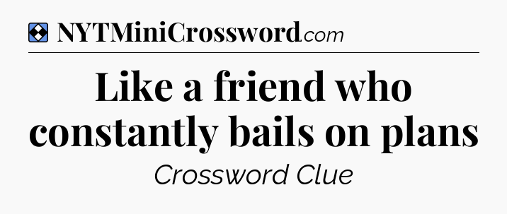 Solution: Like a friend who constantly bails on plans - NYT Mini Crossword