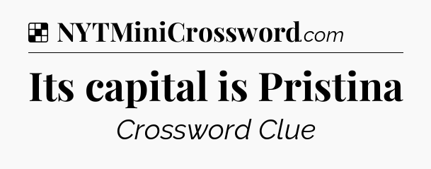 Solution: Its capital is Pristina - NYT Crossword