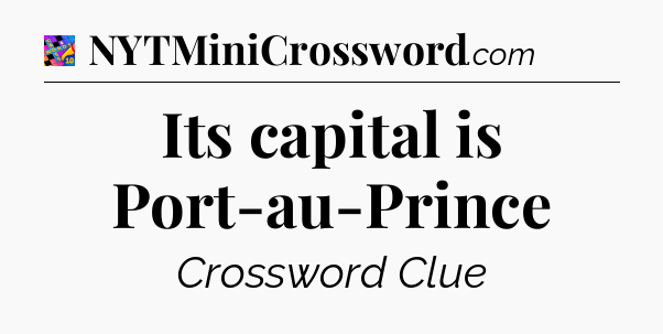 Its capital is Port-au-Prince Crossword Clue