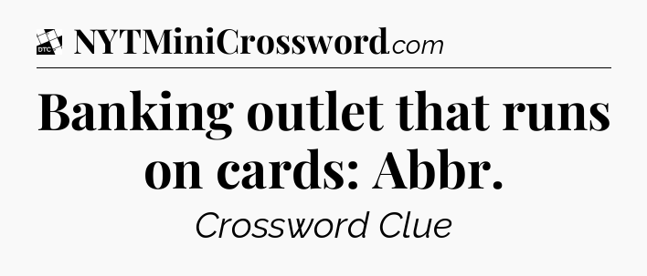 Banking outlet that runs on cards: Abbr - Daily Themed Classic Crossword